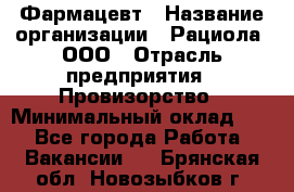 Фармацевт › Название организации ­ Рациола, ООО › Отрасль предприятия ­ Провизорство › Минимальный оклад ­ 1 - Все города Работа » Вакансии   . Брянская обл.,Новозыбков г.